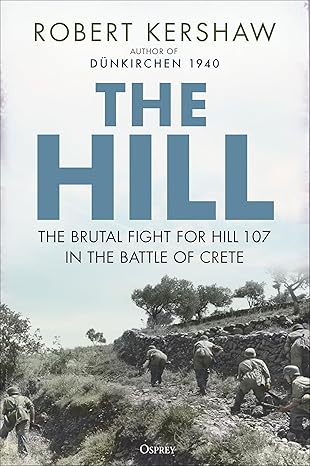 The Hill: The brutal fight for Hill 107 in the Battle of Crete by Robert Kershaw